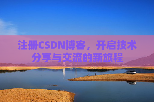 注册CSDN博客，开启技术分享与交流的新旅程